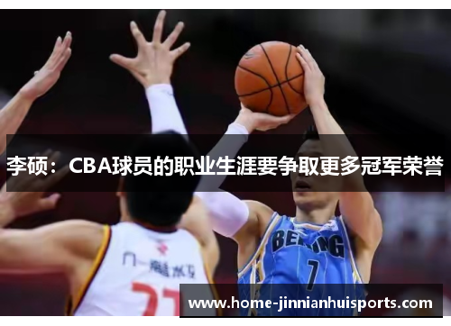 李硕：CBA球员的职业生涯要争取更多冠军荣誉