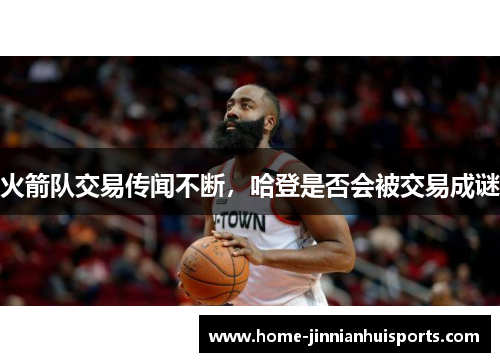 火箭队交易传闻不断，哈登是否会被交易成谜