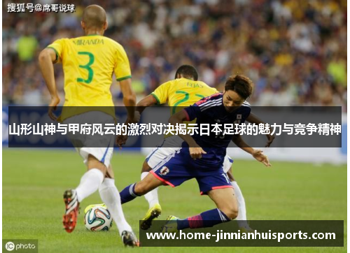 山形山神与甲府风云的激烈对决揭示日本足球的魅力与竞争精神