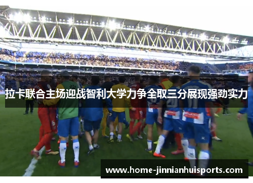 拉卡联合主场迎战智利大学力争全取三分展现强劲实力